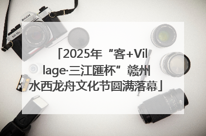 2025年“客+Village·三江匯杯”赣州水西龙舟文化节圆满落幕