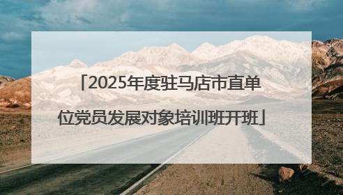 2025年度驻马店市直单位党员发展对象培训班开班