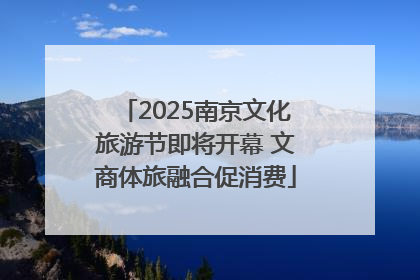 2025南京文化旅游节即将开幕 文商体旅融合促消费