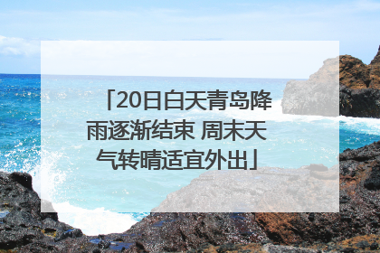 20日白天青岛降雨逐渐结束 周末天气转晴适宜外出