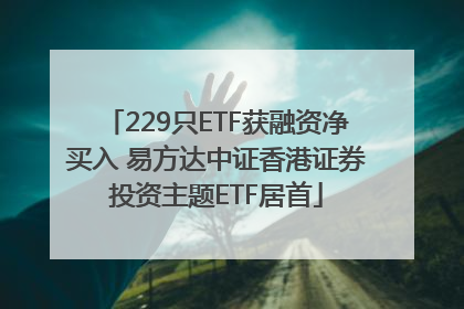 229只ETF获融资净买入 易方达中证香港证券投资主题ETF居首
