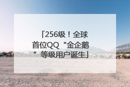 256级！全球首位QQ“金企鹅”等级用户诞生