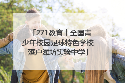 271教育丨全国青少年校园足球特色学校落户潍坊实验中学