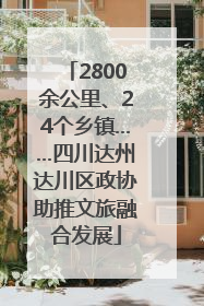 2800余公里、24个乡镇……四川达州达川区政协助推文旅融合发展