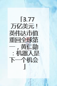 3.77万亿美元！英伟达市值重回全球第一，黄仁勋：机器人是下一个机会