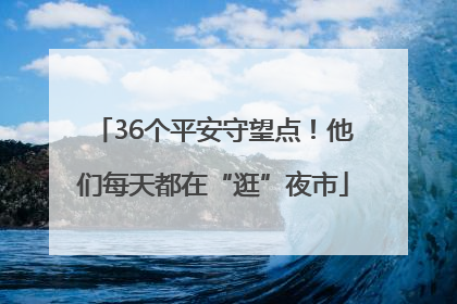 36个平安守望点！他们每天都在“逛”夜市