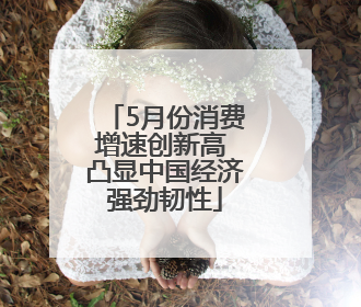 5月份消费增速创新高 凸显中国经济强劲韧性