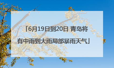 6月19日到20日 青岛将有中雨到大雨局部暴雨天气