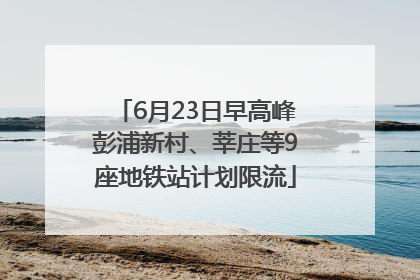 6月23日早高峰彭浦新村、莘庄等9座地铁站计划限流