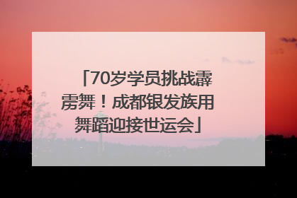 70岁学员挑战霹雳舞！成都银发族用舞蹈迎接世运会