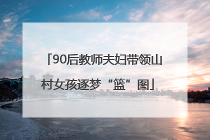 90后教师夫妇带领山村女孩逐梦“篮”图