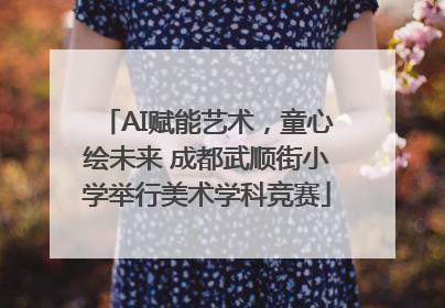 AI赋能艺术，童心绘未来 成都武顺街小学举行美术学科竞赛