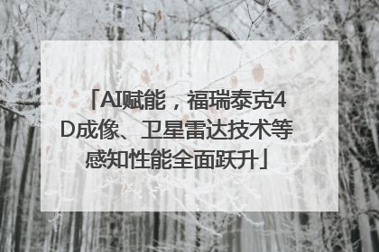 AI赋能，福瑞泰克4D成像、卫星雷达技术等感知性能全面跃升