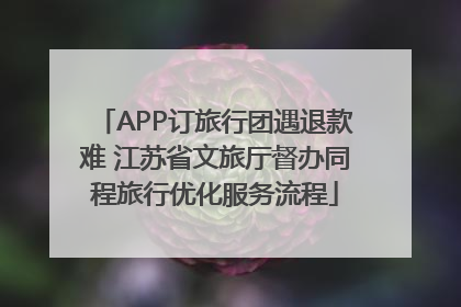 APP订旅行团遇退款难 江苏省文旅厅督办同程旅行优化服务流程