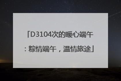 D3104次的暖心端午：粽情端午，温情旅途