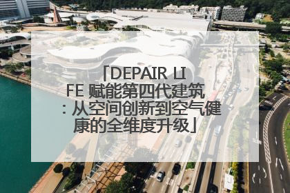 DEPAIR LIFE 赋能第四代建筑：从空间创新到空气健康的全维度升级