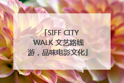 SIFF CITY WALK 文艺路线游，品味电影文化
