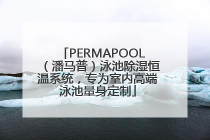 PERMAPOOL（潘马普）泳池除湿恒温系统，专为室内高端泳池量身定制